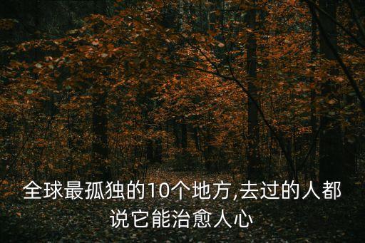 全球最孤獨(dú)的10個(gè)地方,去過(guò)的人都說(shuō)它能治愈人心