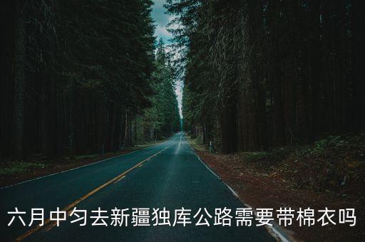 六月中勻去新疆獨庫公路需要帶棉衣嗎