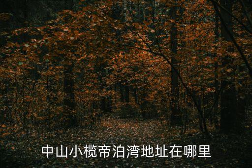 中山小欖帝泊灣地址在哪里