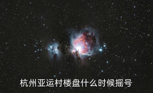杭州亞運(yùn)村樓盤什么時(shí)候搖號(hào)