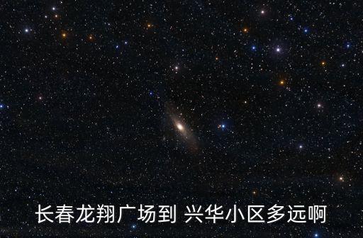 興華小區(qū),從長春八里堡到興華小區(qū)多遠(yuǎn)啊?駕車路線