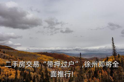 二手房交易“帶押過戶”,徐州即將全面推行!