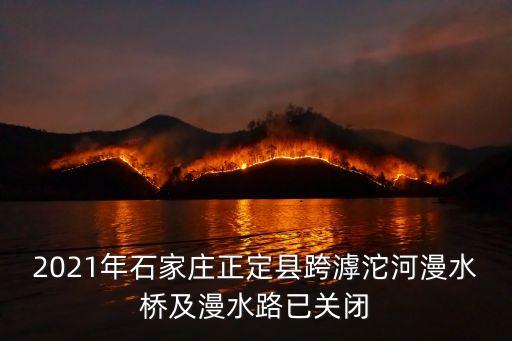 2021年石家莊正定縣跨滹沱河漫水橋及漫水路已關(guān)閉
