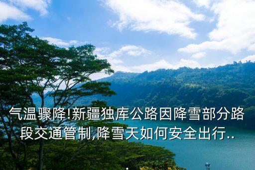 氣溫驟降!新疆獨庫公路因降雪部分路段交通管制,降雪天如何安全出行...