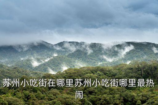 蘇州小吃街在哪里蘇州小吃街哪里最熱鬧