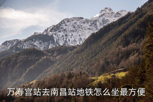 萬壽宮站去南昌站地鐵怎么坐最方便