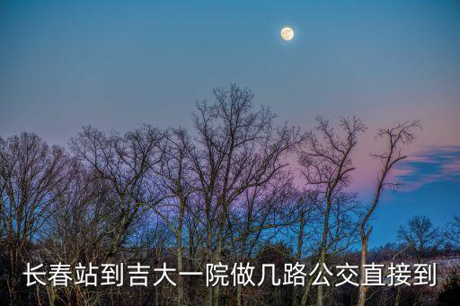 長春站到吉大一院做幾路公交直接到