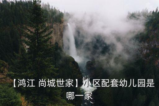 【鴻江 尚城世家】小區配套幼兒園是哪一家