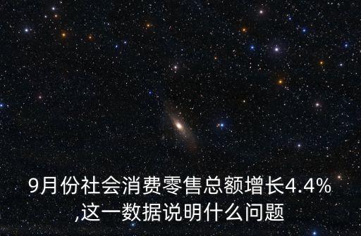 9月份社會消費(fèi)零售總額增長4.4%,這一數(shù)據(jù)說明什么問題