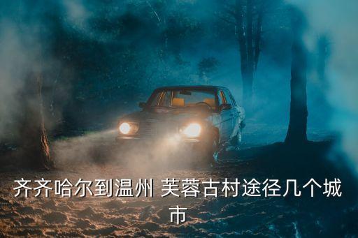 齊齊哈爾到溫州 芙蓉古村途徑幾個(gè)城市