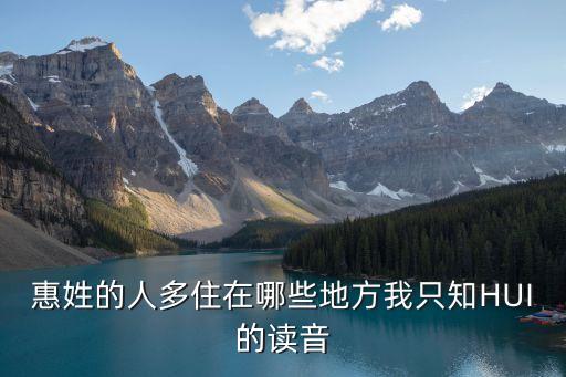 惠姓的人多住在哪些地方我只知HUI的讀音