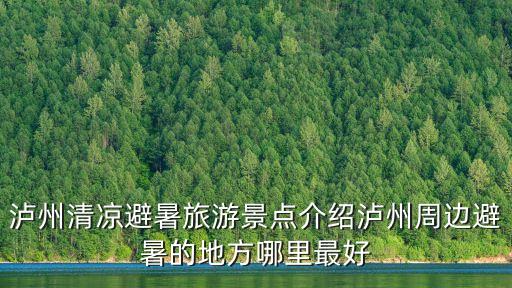 瀘州清涼避暑旅游景點介紹瀘州周邊避暑的地方哪里最好