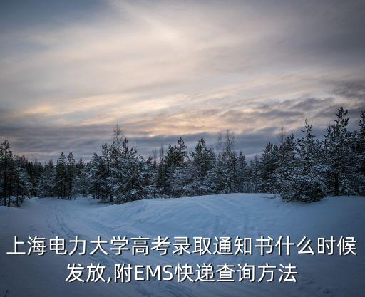 上海電力大學高考錄取通知書什么時候發放,附EMS快遞查詢方法
