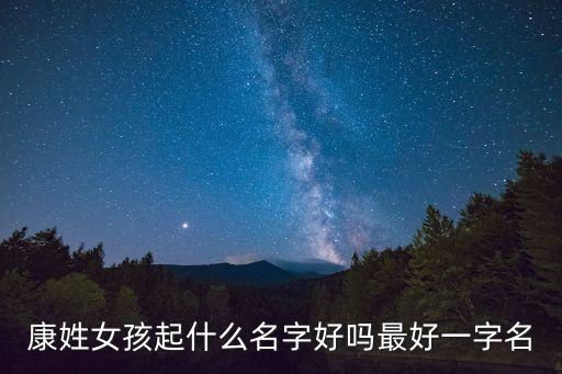 康姓女孩起什么名字好嗎最好一字名
