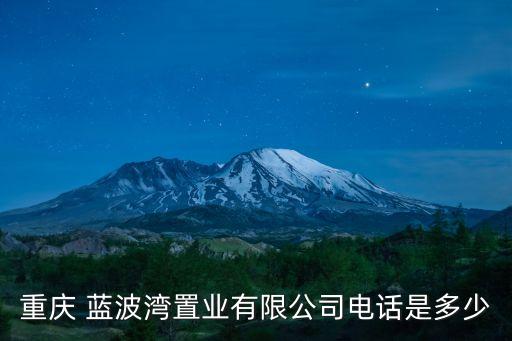 重慶 藍(lán)波灣置業(yè)有限公司電話是多少