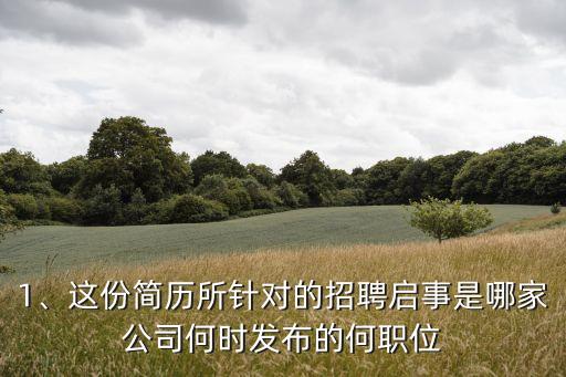 1、這份簡歷所針對的招聘啟事是哪家公司何時發布的何職位