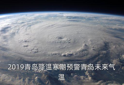 2019青島降溫寒潮預警青島未來氣溫