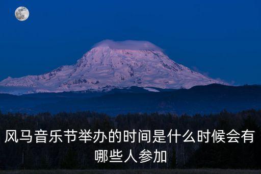 風馬音樂節舉辦的時間是什么時候會有哪些人參加