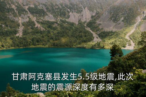 甘肅阿克塞縣發生5.5級地震,此次地震的震源深度有多深