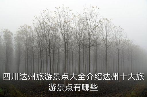 四川達州旅游景點大全介紹達州十大旅游景點有哪些