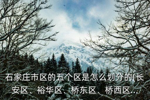 石家莊市區(qū)的五個區(qū)是怎么劃分的(長安區(qū)、裕華區(qū)、橋東區(qū)、橋西區(qū)...