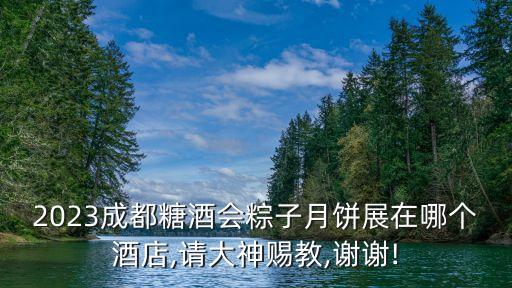 2023成都糖酒會粽子月餅展在哪個酒店,請大神賜教,謝謝!