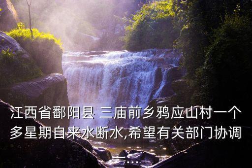 江西省鄱陽縣 三廟前鄉(xiāng)鴉應(yīng)山村一個多星期自來水?dāng)嗨?希望有關(guān)部門協(xié)調(diào)一...