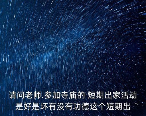 請(qǐng)問(wèn)老師.參加寺廟的 短期出家活動(dòng)是好是壞有沒(méi)有功德這個(gè)短期出