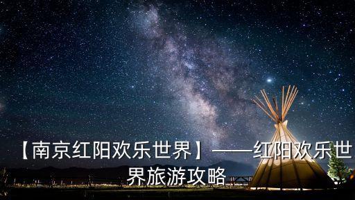 【南京紅陽歡樂世界】——紅陽歡樂世界旅游攻略
