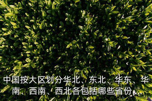 中國按大區(qū)劃分華北、東北、華東、華南、西南、西北各包括哪些省份...