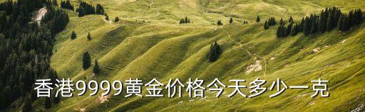 香港9999黃金價(jià)格今天多少一克