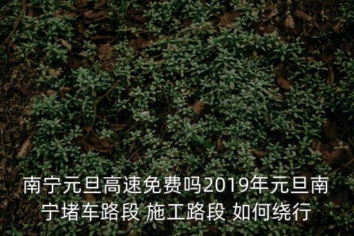 南寧元旦高速免費(fèi)嗎2019年元旦南寧堵車路段 施工路段 如何繞行