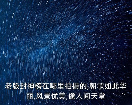 老版封神榜在哪里拍攝的,朝歌如此華麗,風景優美,像人間天堂