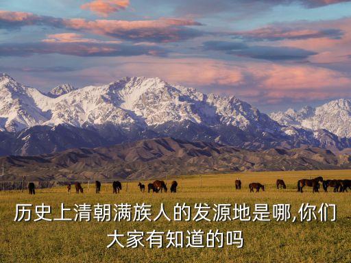 歷史上清朝滿族人的發源地是哪,你們大家有知道的嗎