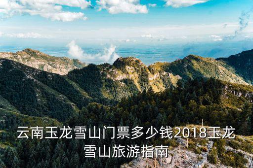 云南玉龍雪山門票多少錢2018玉龍雪山旅游指南