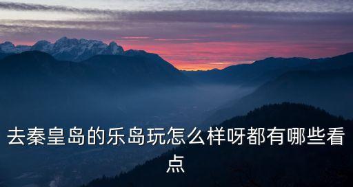 去秦皇島的樂島玩怎么樣呀都有哪些看點(diǎn)