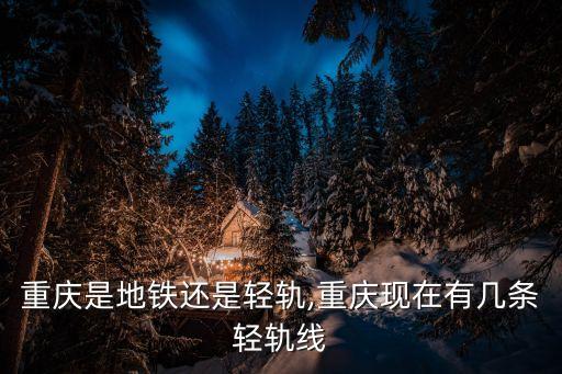 重慶是地鐵還是輕軌,重慶現在有幾條輕軌線