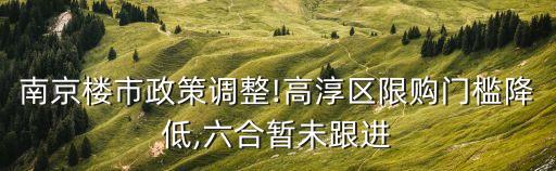 南京樓市政策調整!高淳區限購門檻降低,六合暫未跟進
