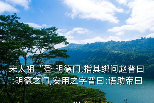 明德門,宋太祖登明德門指匾額問趙普:為什么用這個名字?