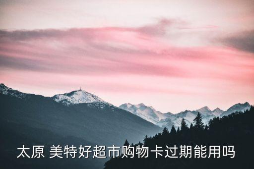 太原 美特好超市購物卡過期能用嗎