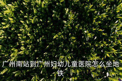 廣州南站到廣州婦幼兒童醫院怎么坐地鐵
