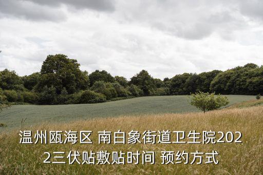 溫州甌海區(qū) 南白象街道衛(wèi)生院2022三伏貼敷貼時間 預(yù)約方式