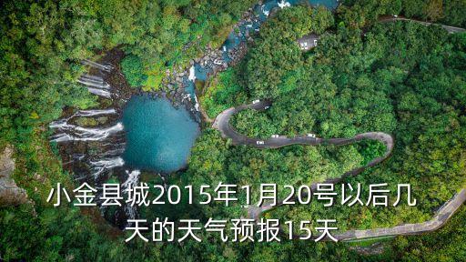 小金縣城2015年1月20號以后幾天的天氣預(yù)報15天