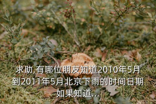 求助,有哪位朋友知道2010年5月到2011年5月北京下雨的時間日期如果知道...