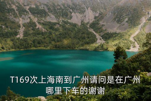T169次上海南到廣州請問是在廣州哪里下車的謝謝