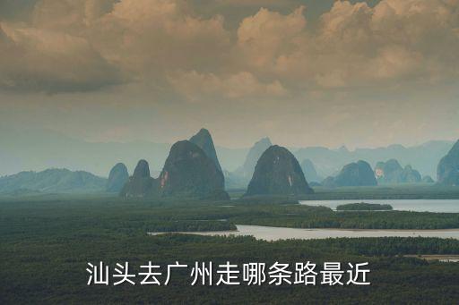 汕頭去廣州走哪條路最近