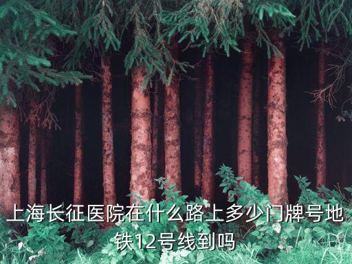 上海市鳳陽路長征醫院，上海長征醫院在什么路上多少門牌號地鐵12號線到嗎