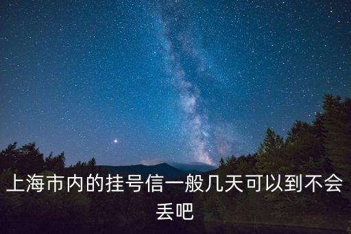 上海市內的掛號信一般幾天可以到不會丟吧