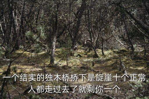 一個結實的獨木橋橋下是旋崖十個正常人都走過去了就剩你一個