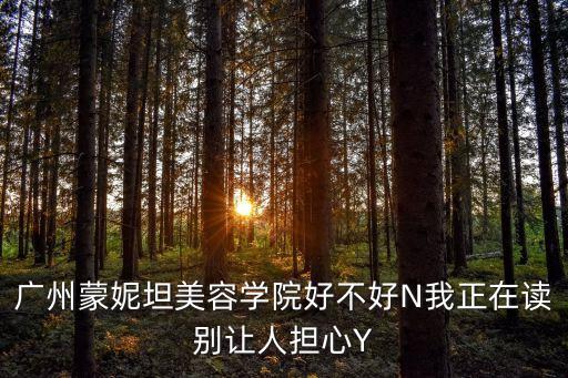 廣州蒙妮坦美容學(xué)院好不好N我正在讀別讓人擔(dān)心Y